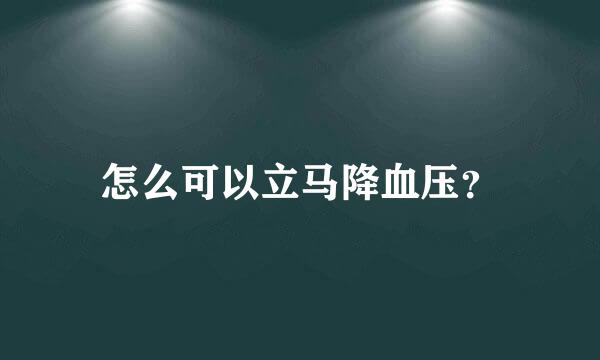 怎么可以立马降血压？