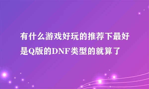 有什么游戏好玩的推荐下最好是Q版的DNF类型的就算了