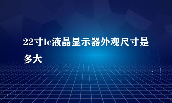 22寸lc液晶显示器外观尺寸是多大