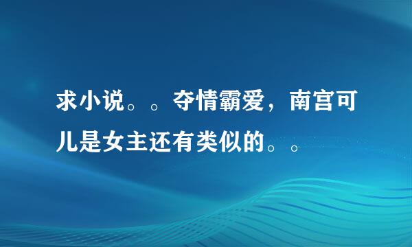 求小说。。夺情霸爱，南宫可儿是女主还有类似的。。