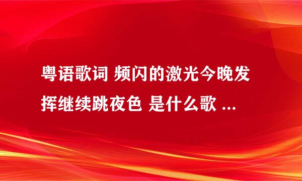 粤语歌词 频闪的激光今晚发挥继续跳夜色 是什么歌 不是夜色