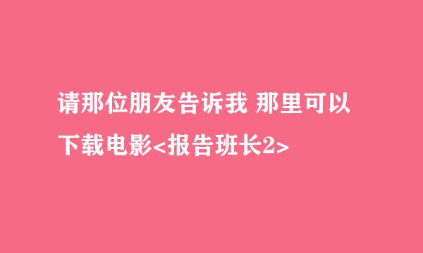 请那位朋友告诉我 那里可以下载电影<报告班长2>