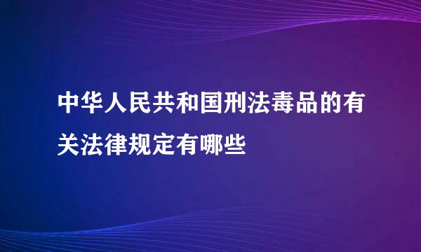 中华人民共和国刑法毒品的有关法律规定有哪些