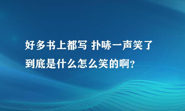 好多书上都写 扑哧一声笑了 到底是什么怎么笑的啊？