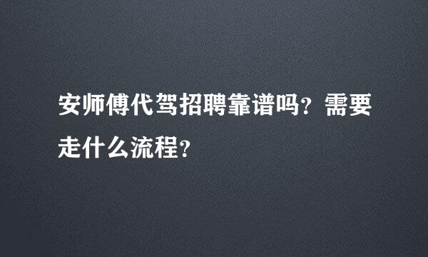 安师傅代驾招聘靠谱吗？需要走什么流程？