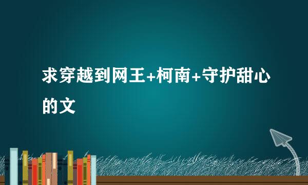 求穿越到网王+柯南+守护甜心的文