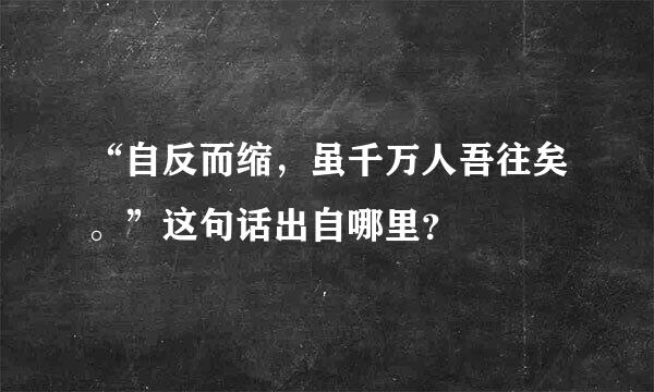 “自反而缩，虽千万人吾往矣。”这句话出自哪里？