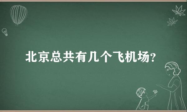 北京总共有几个飞机场？