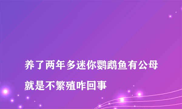 
养了两年多迷你鹦鹉鱼有公母就是不繁殖咋回事
