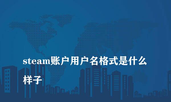 
steam账户用户名格式是什么样子
