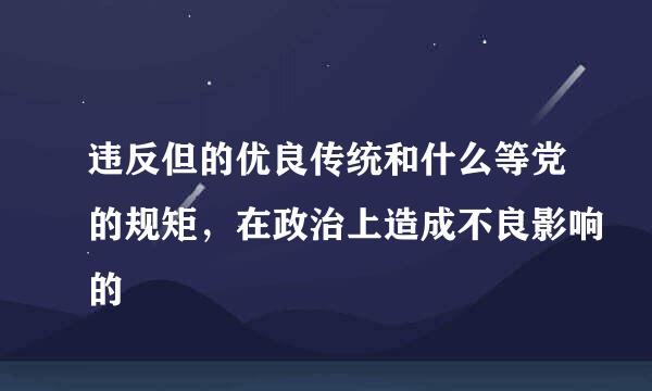 违反但的优良传统和什么等党的规矩，在政治上造成不良影响的