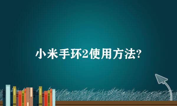 小米手环2使用方法?