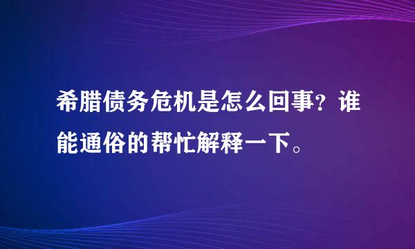 希腊债务危机是怎么回事？谁能通俗的帮忙解释一下。