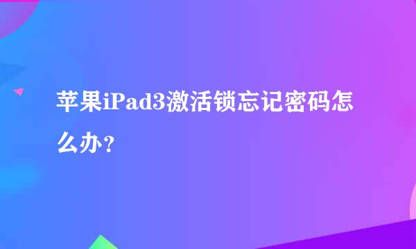 苹果iPad3激活锁忘记密码怎么办？