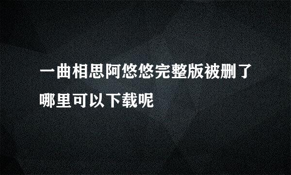 一曲相思阿悠悠完整版被删了哪里可以下载呢