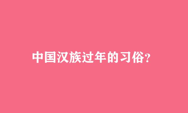 中国汉族过年的习俗？