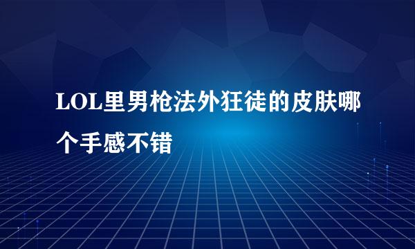 LOL里男枪法外狂徒的皮肤哪个手感不错