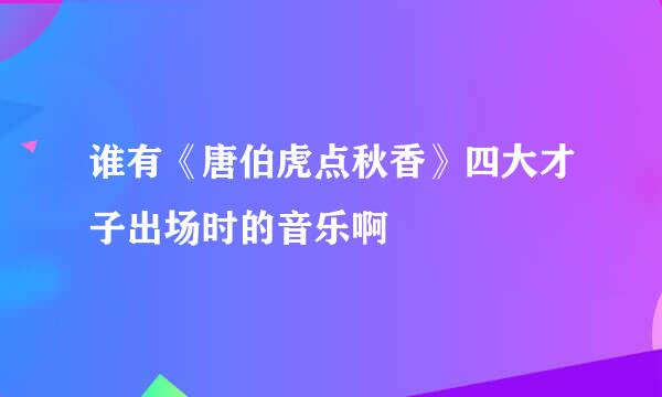 谁有《唐伯虎点秋香》四大才子出场时的音乐啊