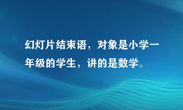 幻灯片结束语，对象是小学一年级的学生，讲的是数学。