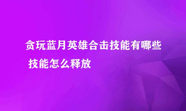 贪玩蓝月英雄合击技能有哪些 技能怎么释放