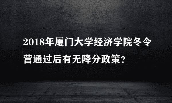 2018年厦门大学经济学院冬令营通过后有无降分政策？