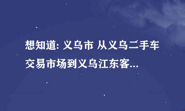 想知道: 义乌市 从义乌二手车交易市场到义乌江东客运站怎么坐公交