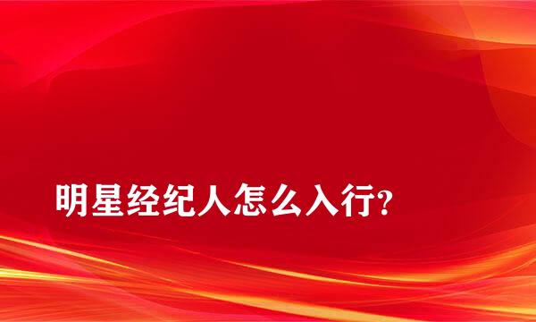 
明星经纪人怎么入行？
