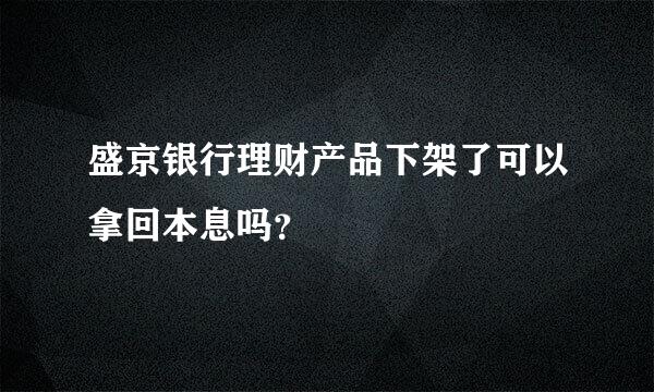 盛京银行理财产品下架了可以拿回本息吗？