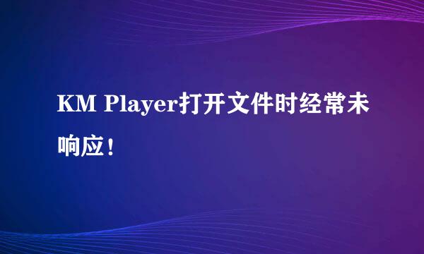 KM Player打开文件时经常未响应！