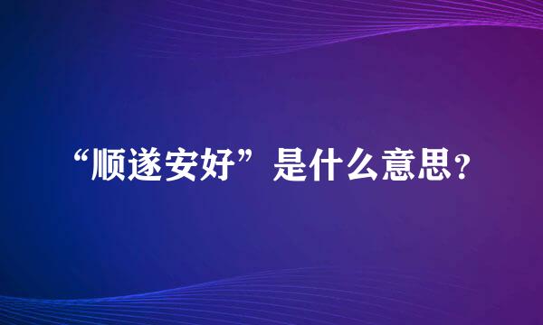 “顺遂安好”是什么意思？