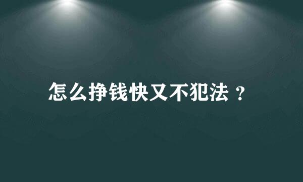 怎么挣钱快又不犯法 ？