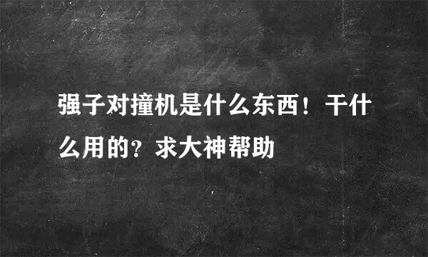 强子对撞机是什么东西！干什么用的？求大神帮助