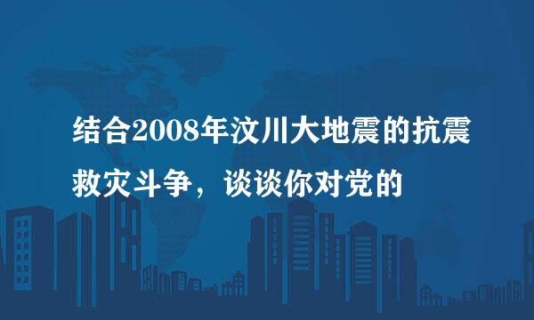 结合2008年汶川大地震的抗震救灾斗争，谈谈你对党的