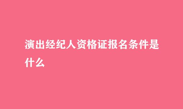 演出经纪人资格证报名条件是什么