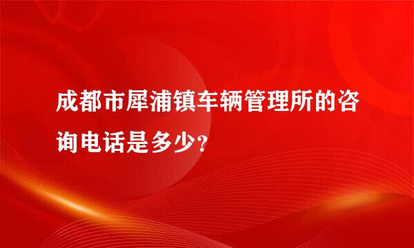 成都市犀浦镇车辆管理所的咨询电话是多少？