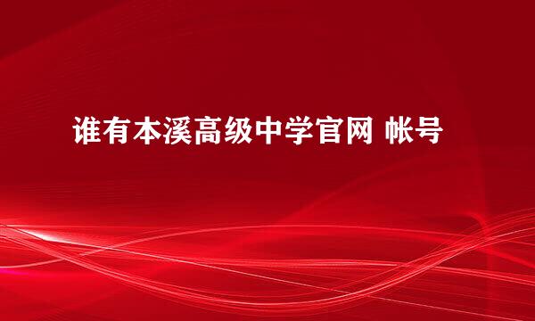 谁有本溪高级中学官网 帐号