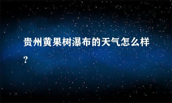 贵州黄果树瀑布的天气怎么样？