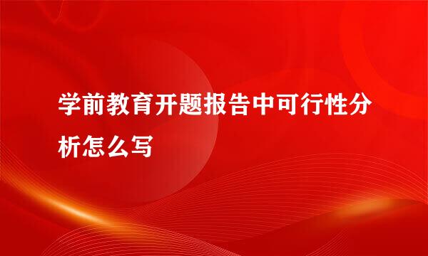 学前教育开题报告中可行性分析怎么写