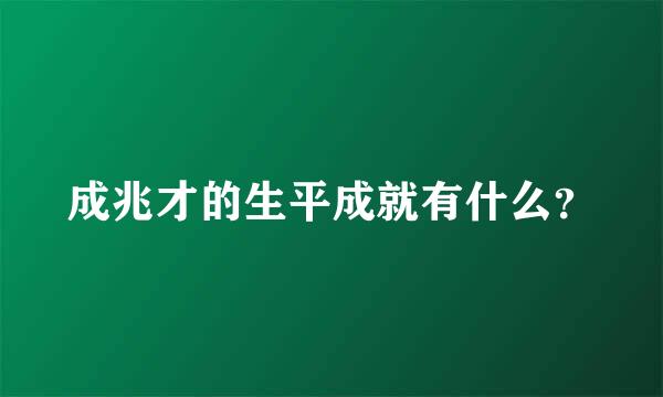 成兆才的生平成就有什么？