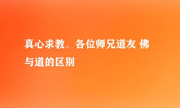 真心求教。各位师兄道友 佛与道的区别