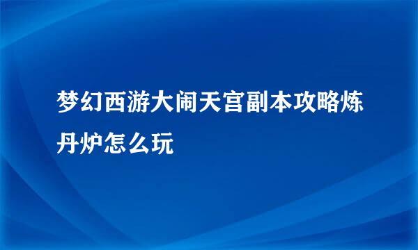 梦幻西游大闹天宫副本攻略炼丹炉怎么玩