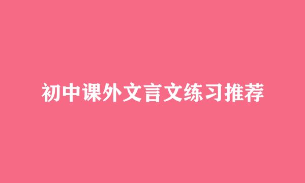 初中课外文言文练习推荐