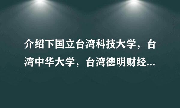 介绍下国立台湾科技大学，台湾中华大学，台湾德明财经科技大学。