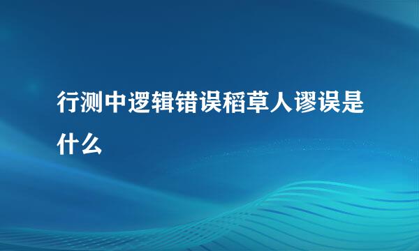 行测中逻辑错误稻草人谬误是什么