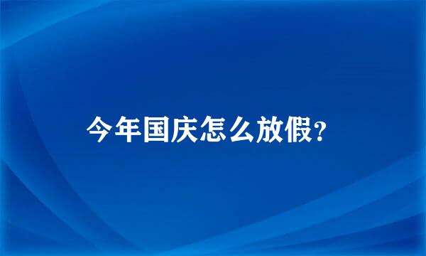 今年国庆怎么放假？