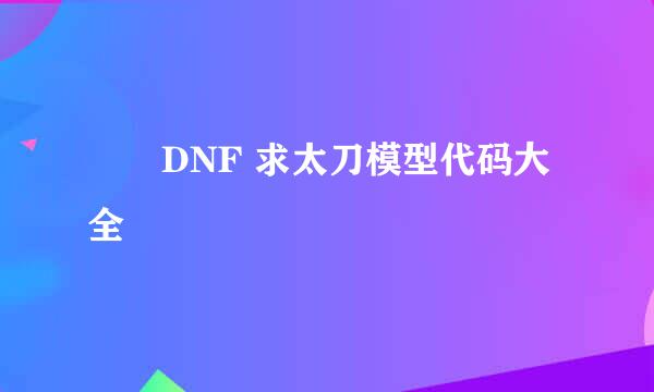 ██DNF 求太刀模型代码大全██