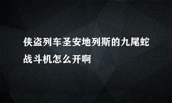 侠盗列车圣安地列斯的九尾蛇战斗机怎么开啊