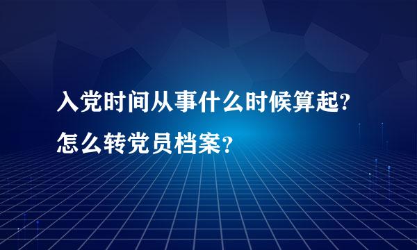 入党时间从事什么时候算起?怎么转党员档案？