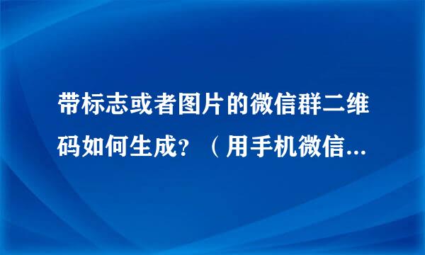 带标志或者图片的微信群二维码如何生成？（用手机微信4.5版本添加的微信群生成二维码不含标志及图片）