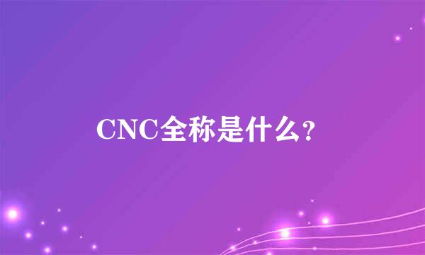 CNC全称是什么？